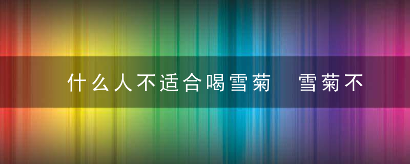 什么人不适合喝雪菊 雪菊不适合什么人喝